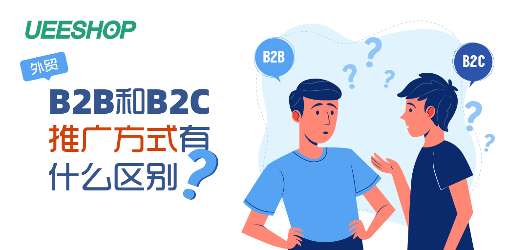 B2B和B2C外贸独立站推广大不同，哪个更适合你的出海业务？