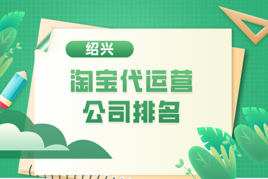 绍兴淘宝代运营公司排名-哪家公司好？