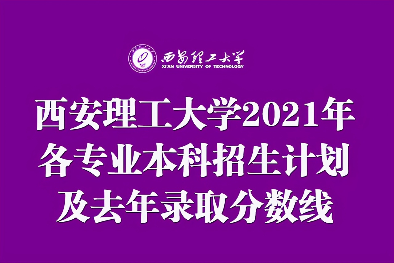 西安理工大学2021年各专业本科招生计划及去年录取分数线汇总