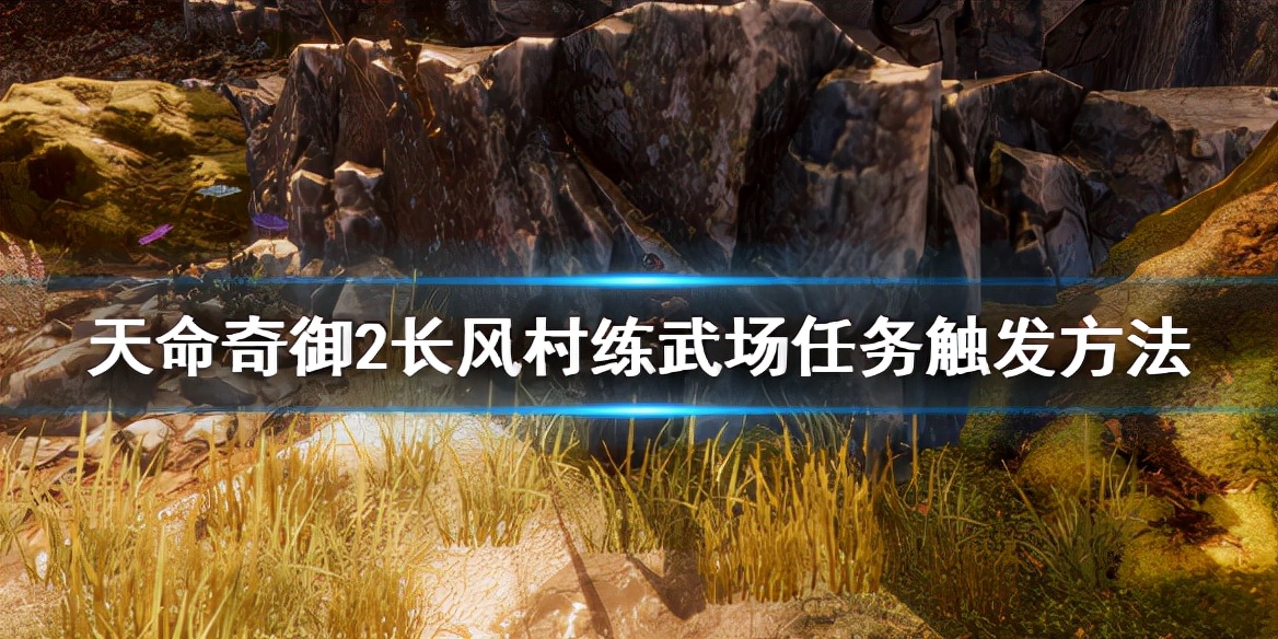 《天命奇御2》长风村练武场任务怎么触发？任务触发方法