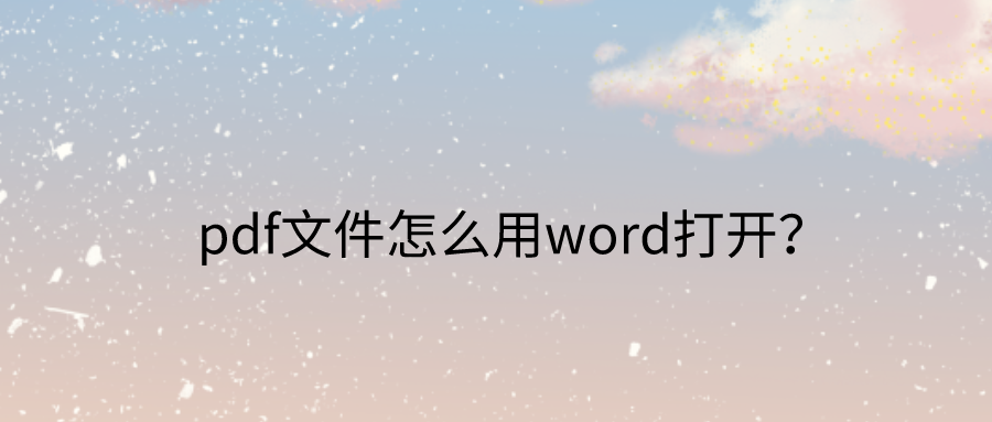 pdf文件怎么用word打开(pdf怎么用word打开)