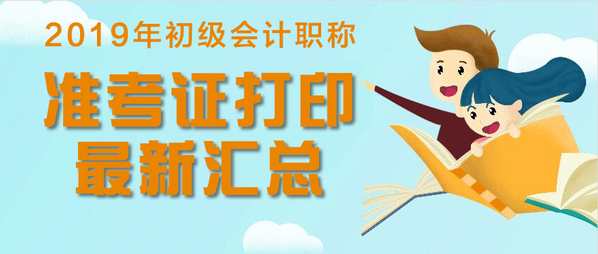 新新新！2019年初级会计职称考试各地准考证打印时间汇总！