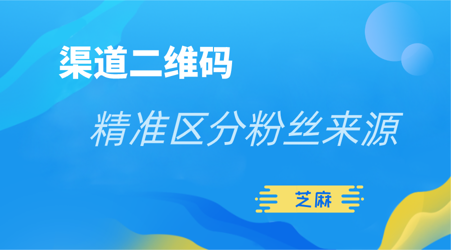 如何精准查看公众号粉丝来源？渠道二维码就能搞定