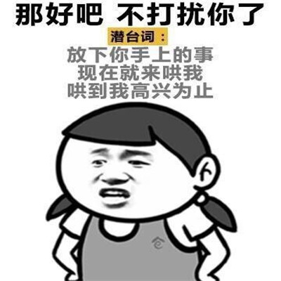 女生潜台词表情包：别跟我说话了，潜台词：快哄我就现在