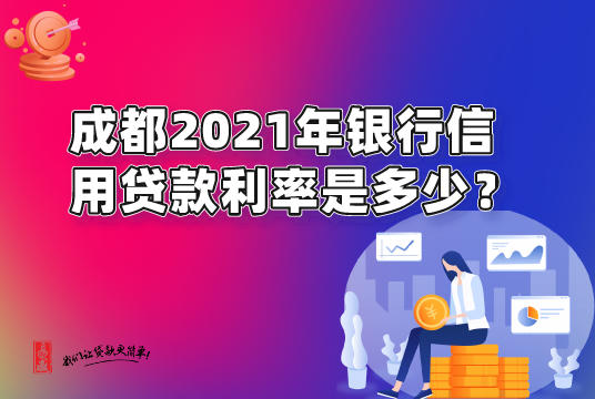 成都2021年银行信用贷款利率是多少？最多能向几家银行贷款？