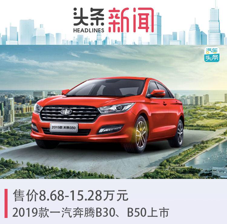 售价8.68-15.28万元，2019款一汽奔腾B30、B50上市