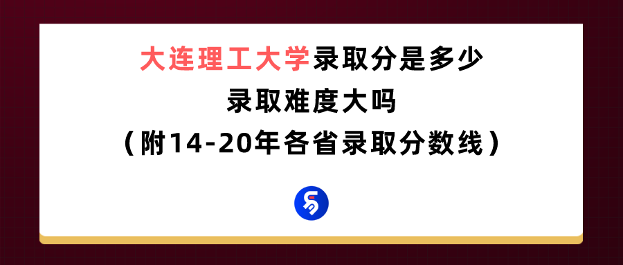 大连理工大学录取分是多少？往年录取难度大吗？