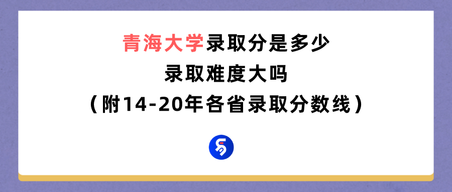 青海大学录取分数线是多少（附14-20年各省录取分数线）