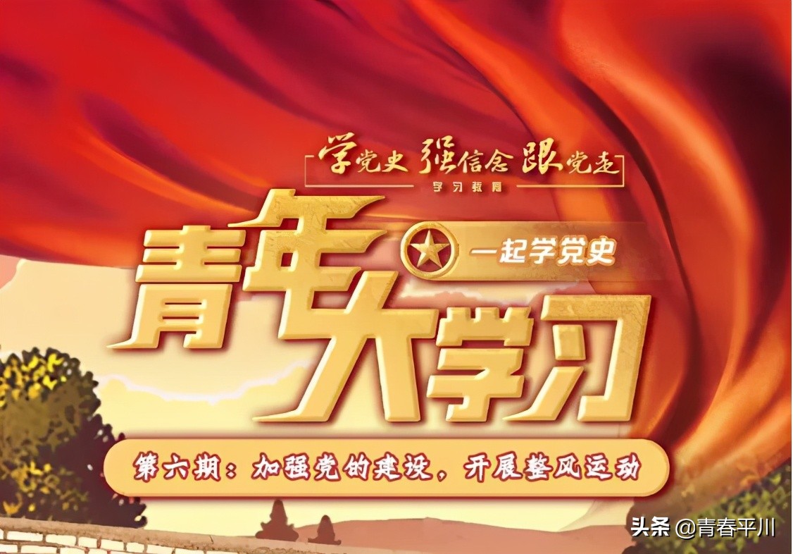 学党史 强信念 跟党走|“青年大学习”网上主题团课：加强党的建设 开展整风运动（第6期）