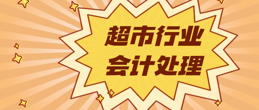 超市财务处理难？不用担心，老会计带来了超全的超市会计分录