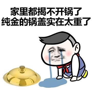 炫富表情包：家里都揭不开锅了，纯金的锅盖实在太重了