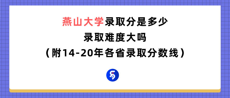 燕山大学录取分数线是多少（附14-20年各省录取分数线）