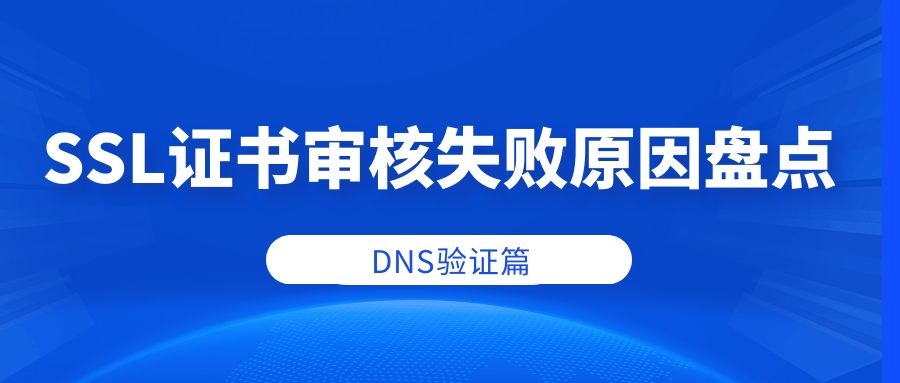 申请SSL证书审核失败的原因和解决方法（DNS验证篇）