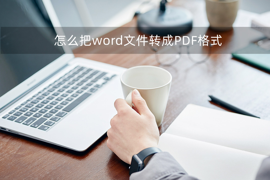 怎么把word文件转成PDF格式(怎么将word转换为pdf)