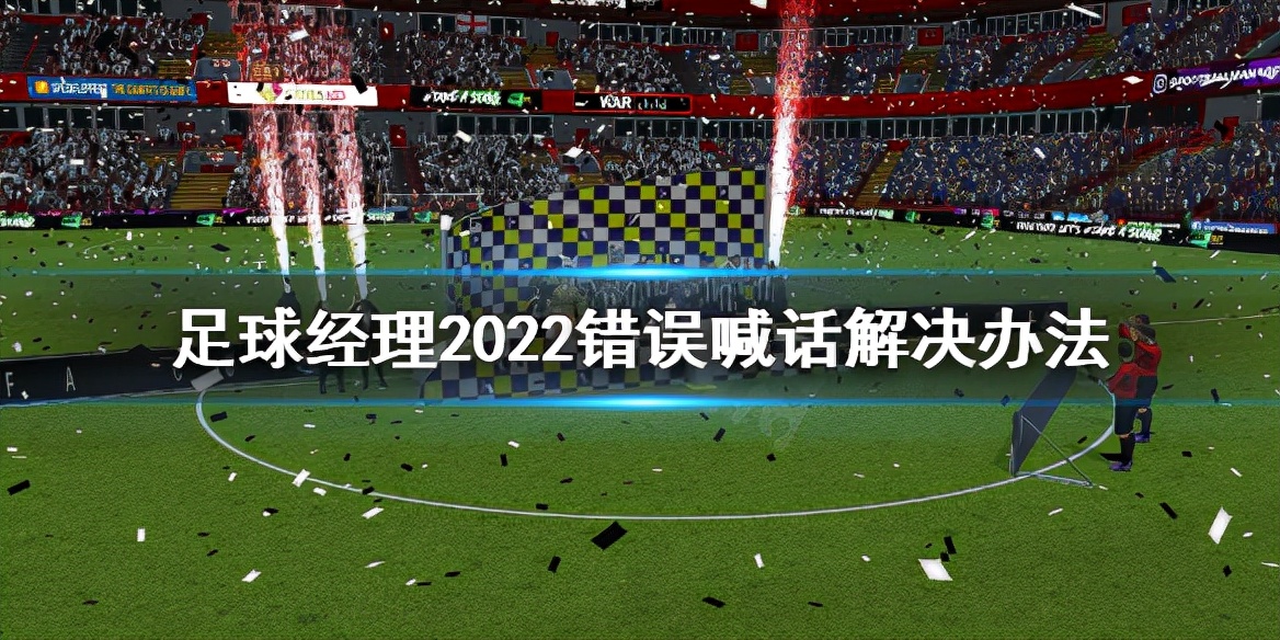 《足球经理2022》喊话错误怎么办？错误喊话解决办法
