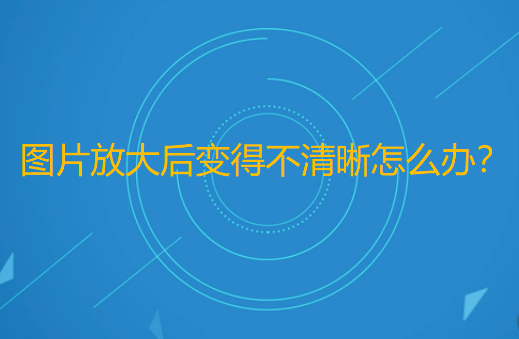 图片放大后变得不清晰，很模糊怎么办？