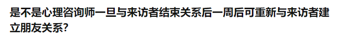 是不是心理咨询师与来访者结束咨询关系一周后可建立朋友关系？