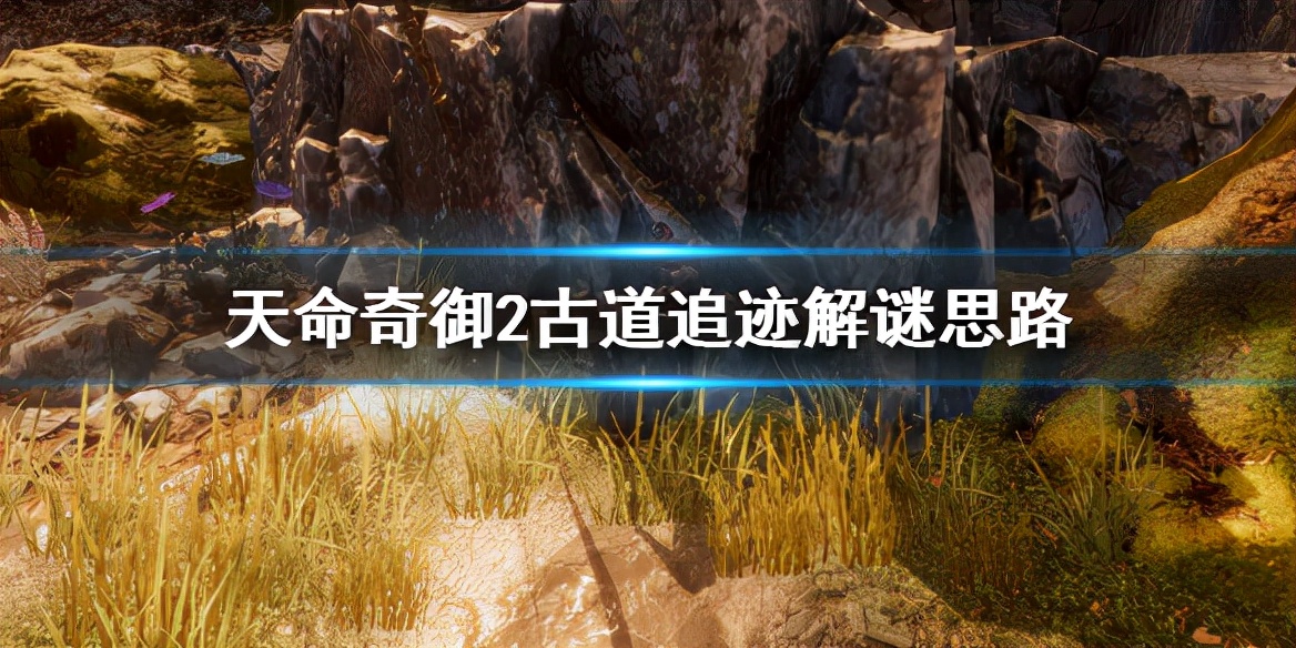 《天命奇御2》古道追迹怎么解？古道追迹解谜思路