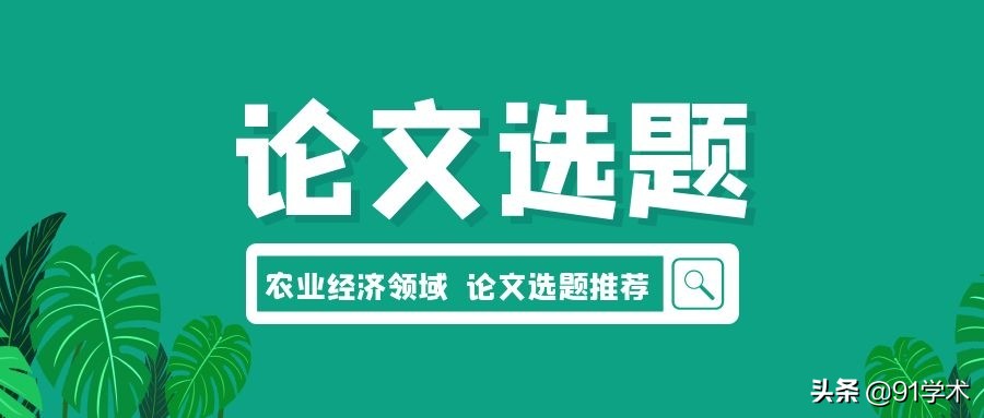 「论文选题」农业经济领域内比较受欢迎的选题推荐来啦！建议收藏