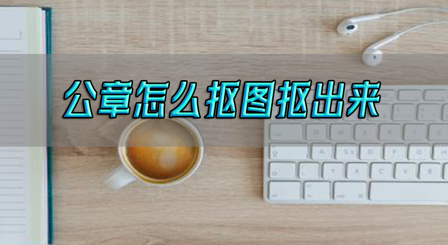教你公章怎么抠图抠出来(怎么抠出图章放进word)
