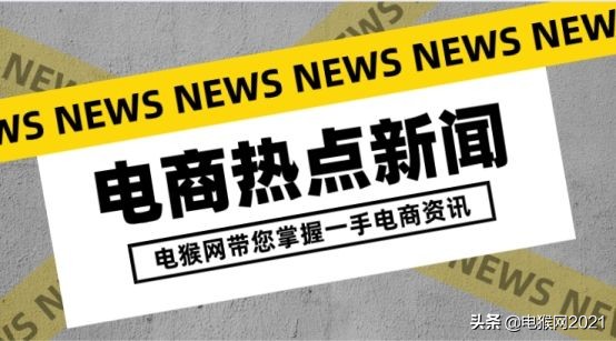 电猴网「6月15日快报」电商资讯/干货,网罗天下电商新鲜事儿