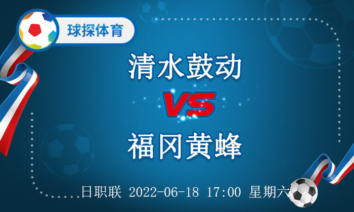 日皇杯福冈黄蜂vs清水心跳前瞻(日职联：清水鼓动 VS 福冈黄蜂，福冈防守虽强却存软肋)