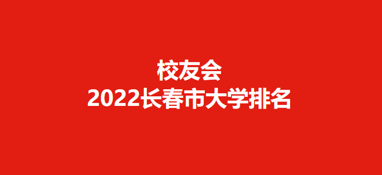 长春大学排名2022最新排名（2022长春市大学排名）