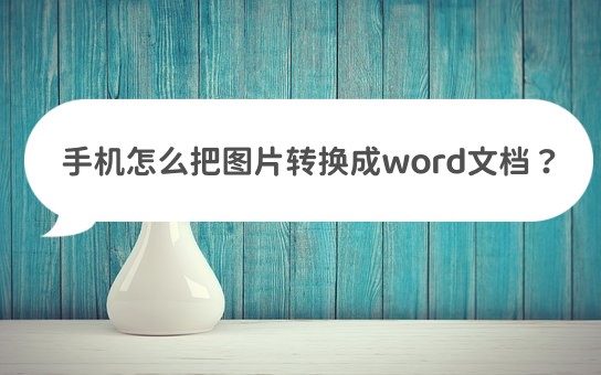 手机怎么把图片转换成word文档(手机怎么转化word文档)