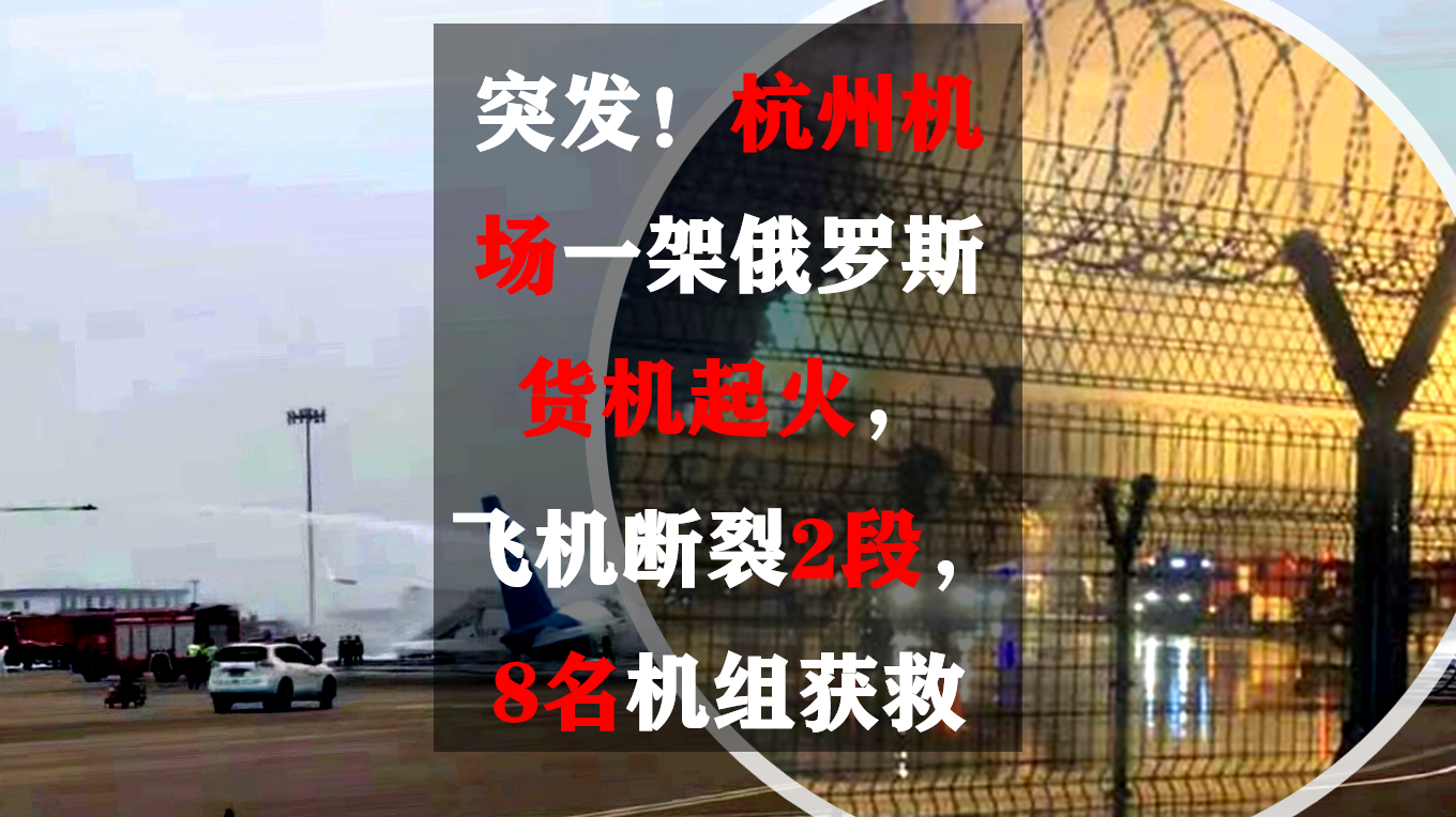 突发！杭州机场一架俄罗斯货机起火，飞机断裂2段，8名机组获救