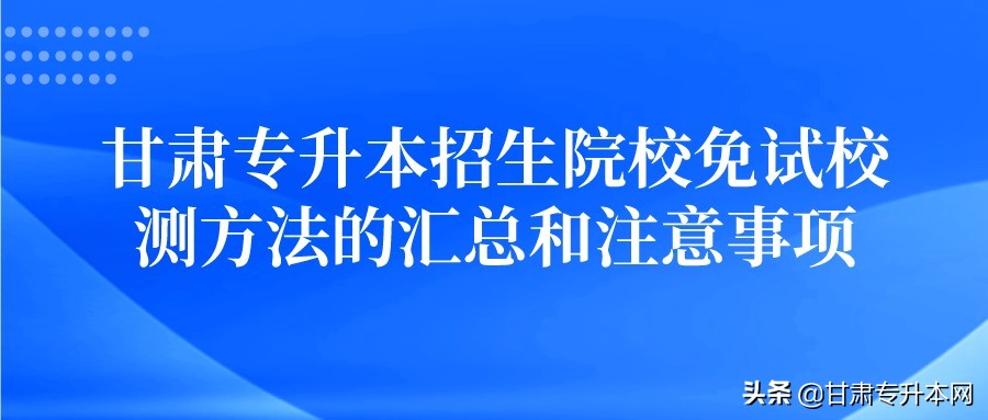 甘肃专升本免试校测办法汇总和注意事项