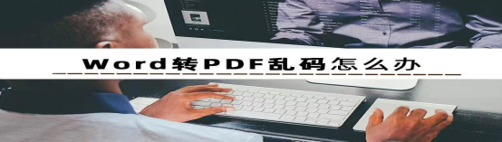 如何防止word转pdf乱码(word怎么转换pdf乱码)