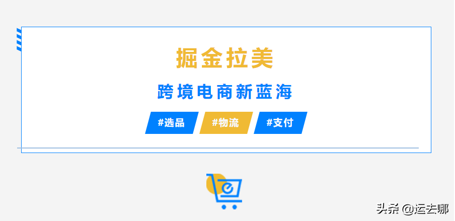 从选品、入驻、物流到跨境支付，掘金拉美跨境电商全攻略