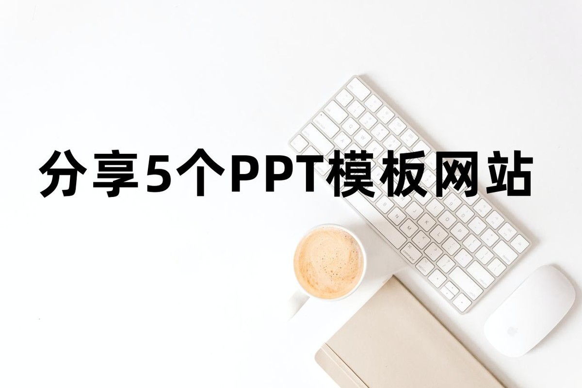 这5个拥有海量PPT模板的网站(这5个拥有海量ppt模板的网站有哪些)