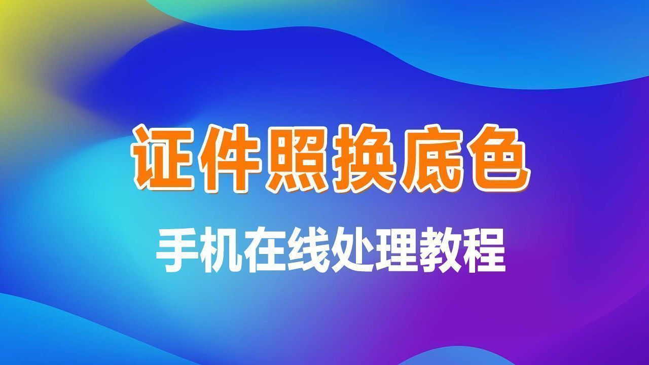 如何给证件照换底色，手机在线轻松制作免冠照片电子版