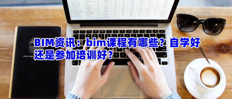 BIM资讯：bim课程有哪些？自学好还是参加培训好？