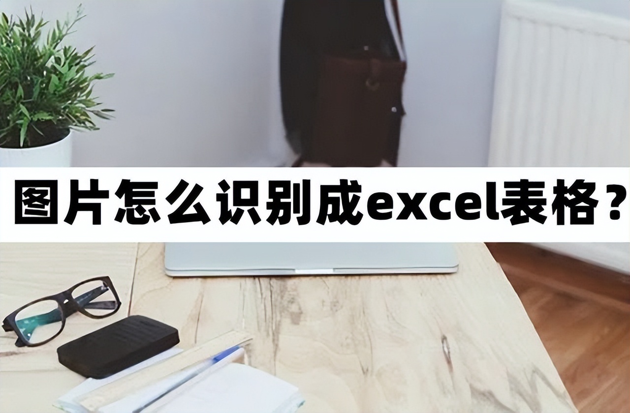 图片怎么识别成excel表格(怎么识别excel)