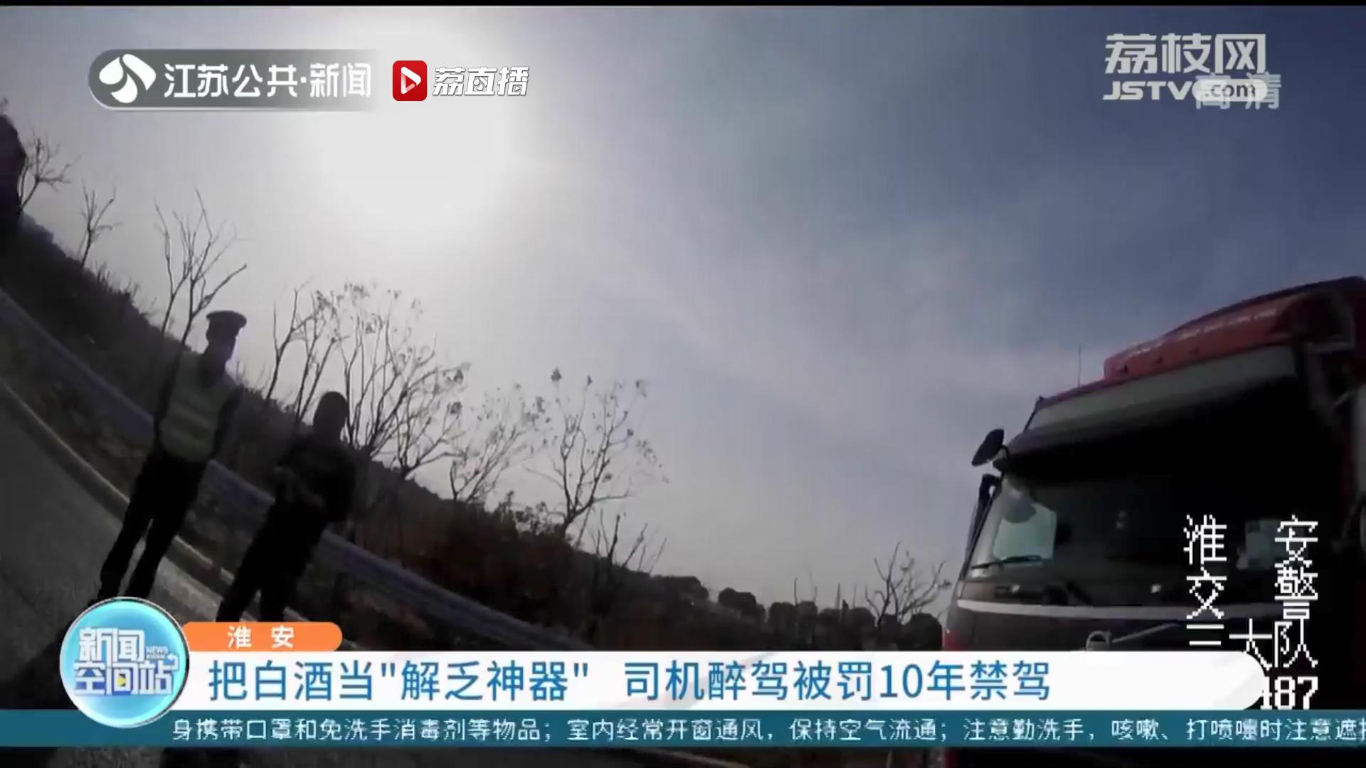 喝酒不开车！把白酒当&ldquo;解乏神器&rdquo;，淮安一司机醉驾被罚10年禁驾