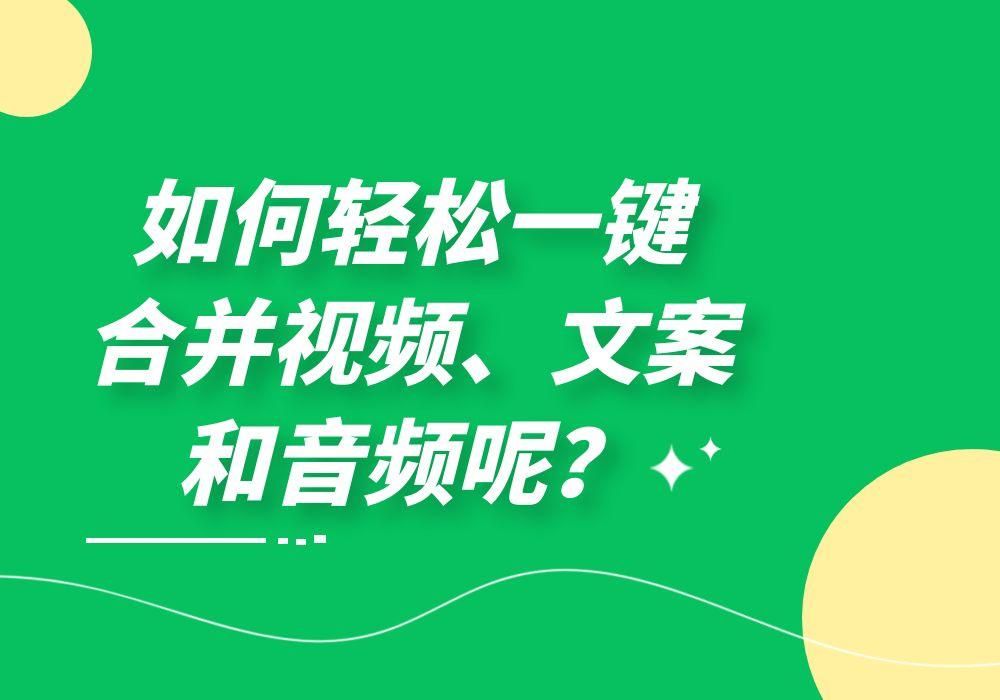 有没有一键合并多个视频并添加文案和音频的简单操作步骤？