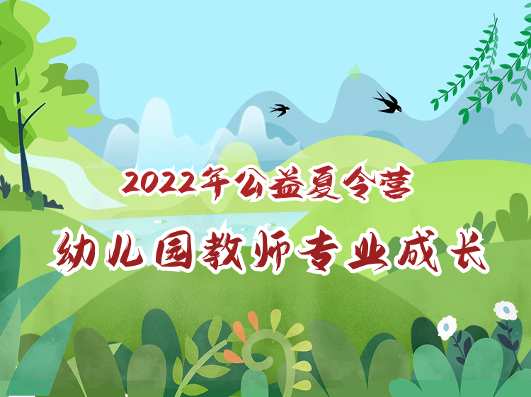 2022年暑期：全国幼儿园师资培养培训线上公益夏令营