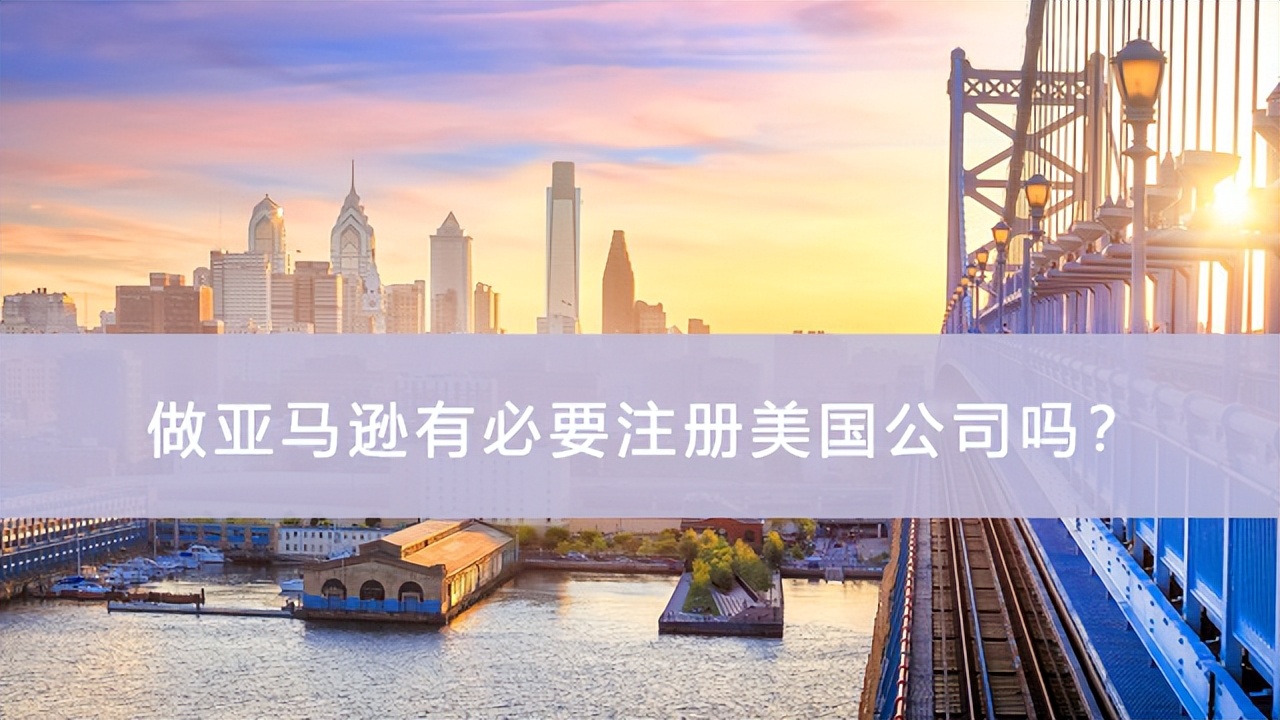 做亚马逊美国站，有必要注册美国公司吗？