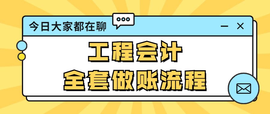 工程会计账务处理难？老会计有高招！全套做账流程搞定工作难题