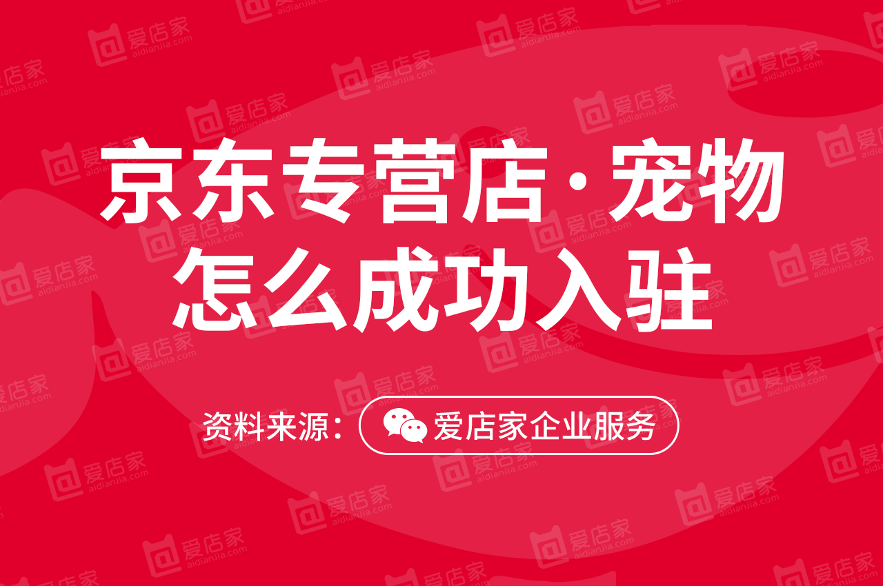 宠物生活如何入驻京东专营店？看这篇就够了！「附：资料下载」