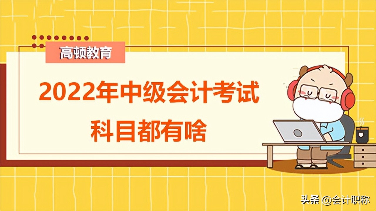 2022年中级会计考试科目都有啥？什么时候考？