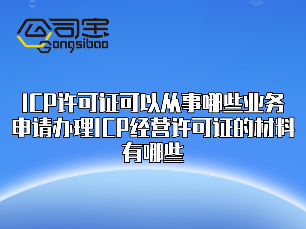 公司宝｜ICP许可证可以从事哪些业务？申请办理ICP经营许可证材料