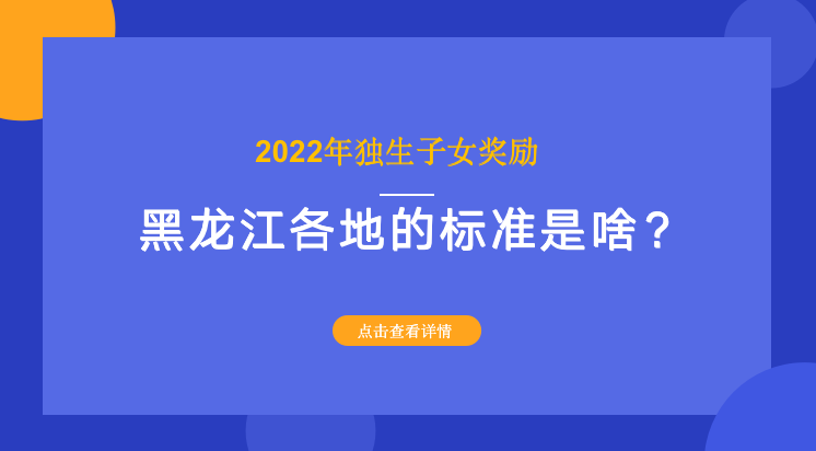 2022年独生子女奖励，黑龙江各地的标准是啥？多少钱？一文看清楚