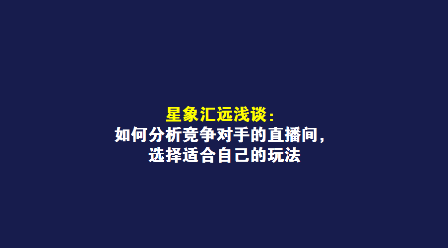 星象汇远浅谈：如何分析竞争对手的直播间，选择适合自己的玩法