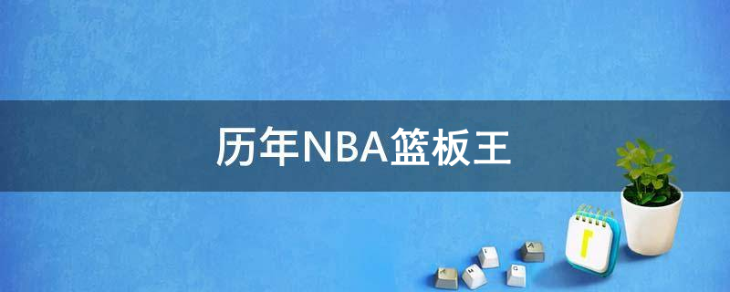 NBA篮板历史排名(历年NBA篮板王排名 历届常规赛篮板王排行榜（截止到2021年）)