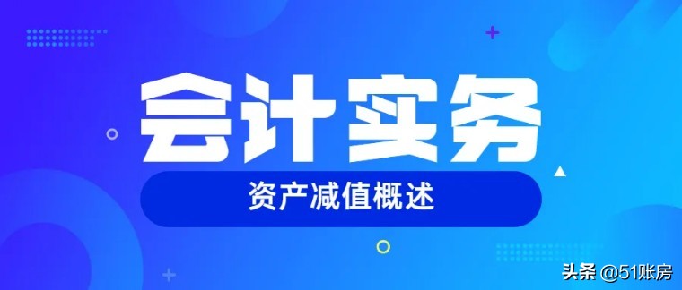会计实务 | 一文读懂什么是资产减值（一）
