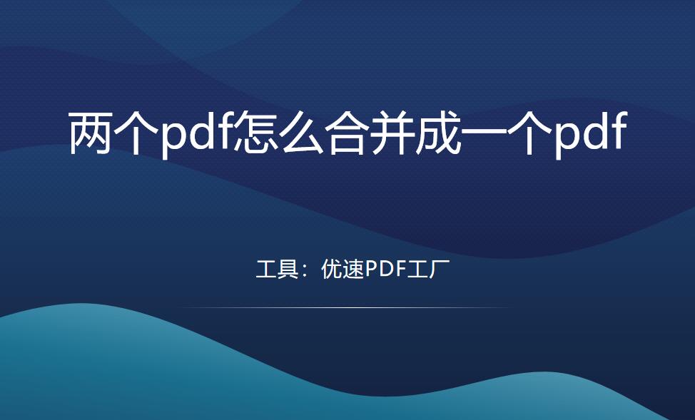 两个pdf怎么合并成一个pdf？请按下面几个方法步骤操作