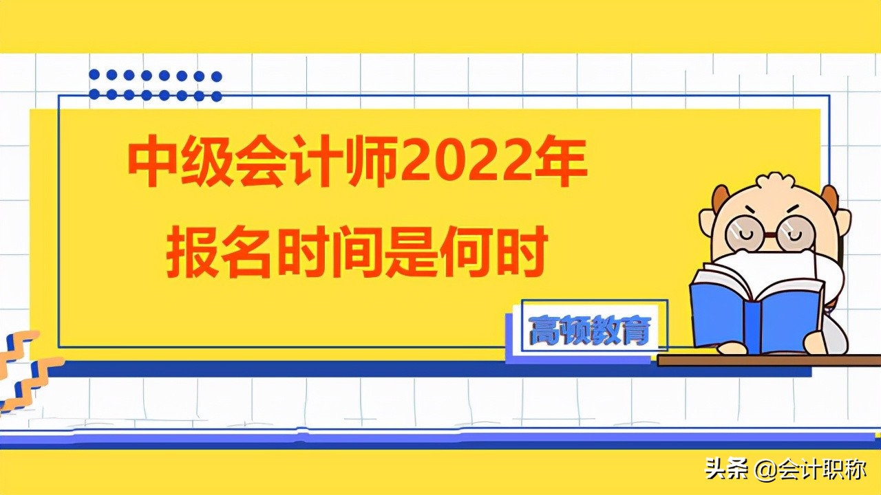 会计中级考试报名（中级会计师2022年报名时间是何时）